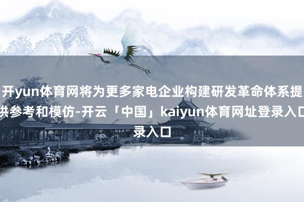 开yun体育网将为更多家电企业构建研发革命体系提供参考和模仿-开云「中国」kaiyun体育网址登录入口