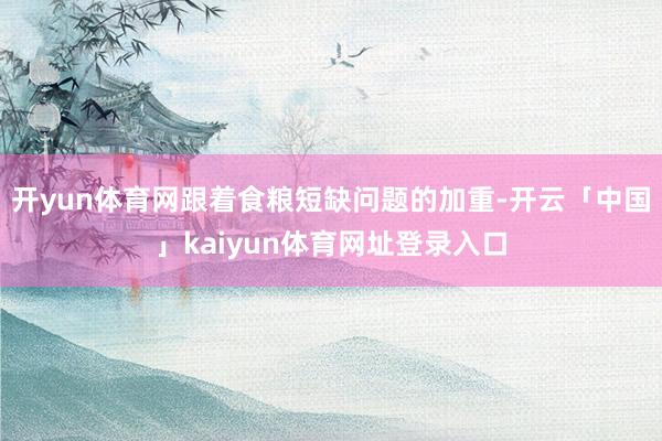 开yun体育网跟着食粮短缺问题的加重-开云「中国」kaiyun体育网址登录入口