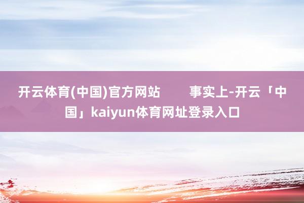 开云体育(中国)官方网站        事实上-开云「中国」kaiyun体育网址登录入口