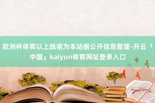 欧洲杯体育以上践诺为本站据公开信息整理-开云「中国」kaiyun体育网址登录入口