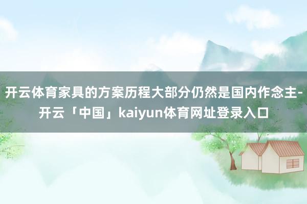 开云体育家具的方案历程大部分仍然是国内作念主-开云「中国」kaiyun体育网址登录入口
