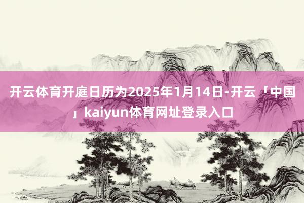开云体育开庭日历为2025年1月14日-开云「中国」kaiyun体育网址登录入口