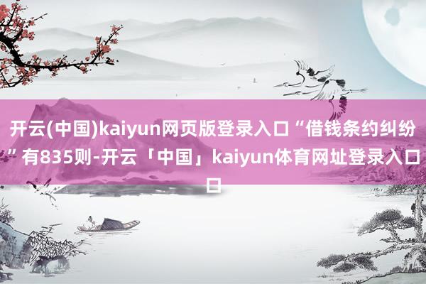 开云(中国)kaiyun网页版登录入口“借钱条约纠纷”有835则-开云「中国」kaiyun体育网址登录入口