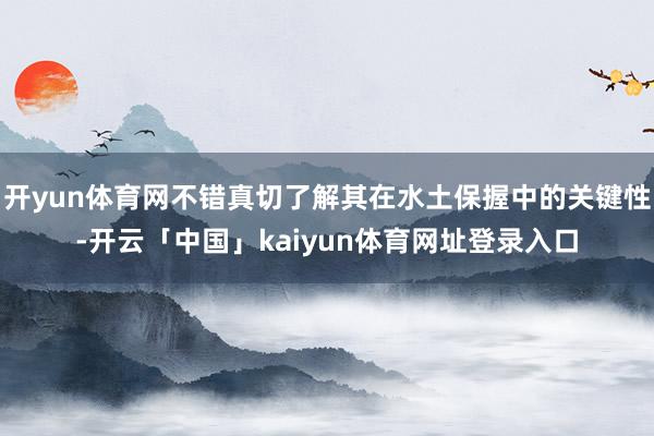 开yun体育网不错真切了解其在水土保握中的关键性-开云「中国」kaiyun体育网址登录入口