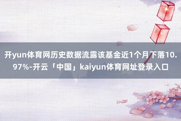 开yun体育网历史数据流露该基金近1个月下落10.97%-开云「中国」kaiyun体育网址登录入口