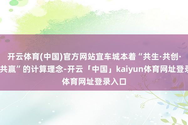 开云体育(中国)官方网站宜车城本着“共生·共创·分享·共赢”的计算理念-开云「中国」kaiyun体育网址登录入口