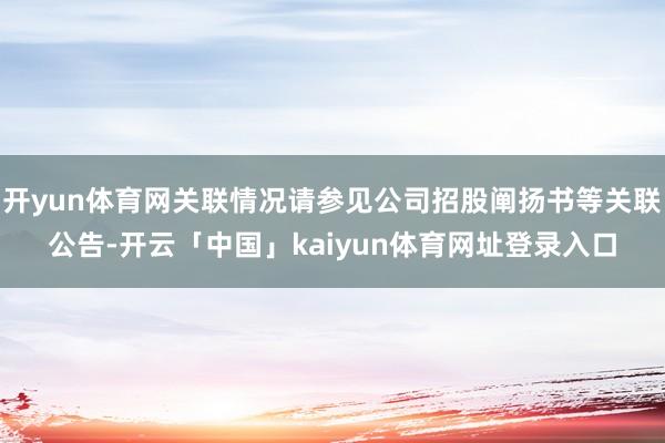 开yun体育网关联情况请参见公司招股阐扬书等关联公告-开云「中国」kaiyun体育网址登录入口