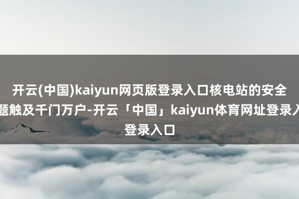 开云(中国)kaiyun网页版登录入口核电站的安全问题触及千门万户-开云「中国」kaiyun体育网址登录入口