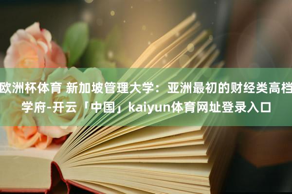 欧洲杯体育 新加坡管理大学：亚洲最初的财经类高档学府-开云「中国」kaiyun体育网址登录入口