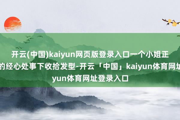 开云(中国)kaiyun网页版登录入口一个小姐正在剃头师的经心处事下收拾发型-开云「中国」kaiyun体育网址登录入口