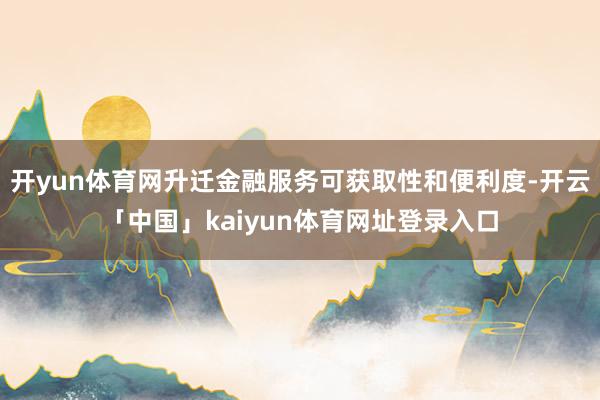 开yun体育网升迁金融服务可获取性和便利度-开云「中国」kaiyun体育网址登录入口