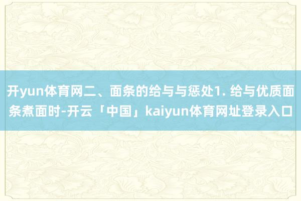 开yun体育网二、面条的给与与惩处1. 给与优质面条煮面时-开云「中国」kaiyun体育网址登录入口