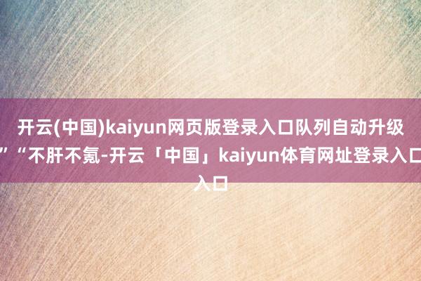 开云(中国)kaiyun网页版登录入口队列自动升级”“不肝不氪-开云「中国」kaiyun体育网址登录入口