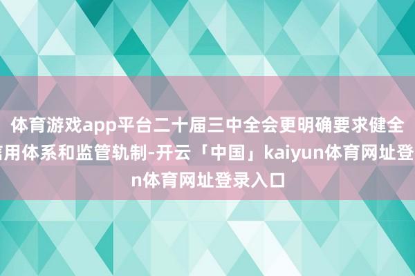 体育游戏app平台二十届三中全会更明确要求健全社会信用体系和监管轨制-开云「中国」kaiyun体育网址登录入口