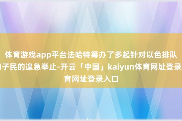体育游戏app平台法哈特筹办了多起针对以色排队伍和子民的遑急举止-开云「中国」kaiyun体育网址登录入口