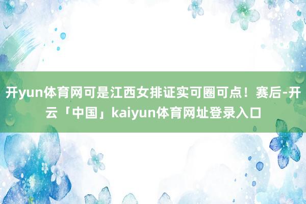 开yun体育网可是江西女排证实可圈可点！赛后-开云「中国」kaiyun体育网址登录入口