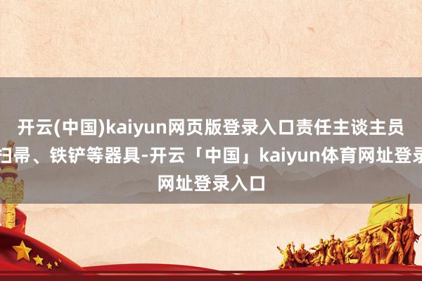 开云(中国)kaiyun网页版登录入口责任主谈主员手捏扫帚、铁铲等器具-开云「中国」kaiyun体育网址登录入口