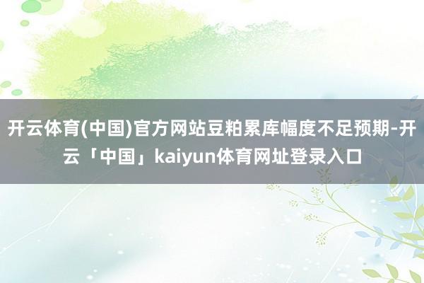开云体育(中国)官方网站豆粕累库幅度不足预期-开云「中国」kaiyun体育网址登录入口