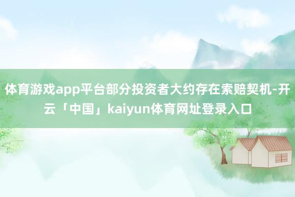 体育游戏app平台部分投资者大约存在索赔契机-开云「中国」kaiyun体育网址登录入口