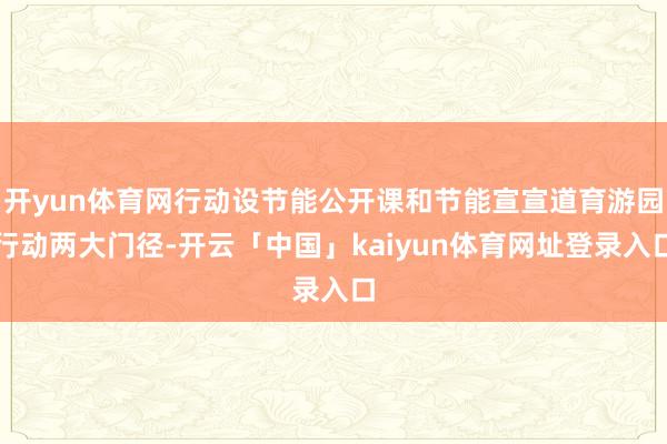 开yun体育网行动设节能公开课和节能宣宣道育游园行动两大门径-开云「中国」kaiyun体育网址登录入口
