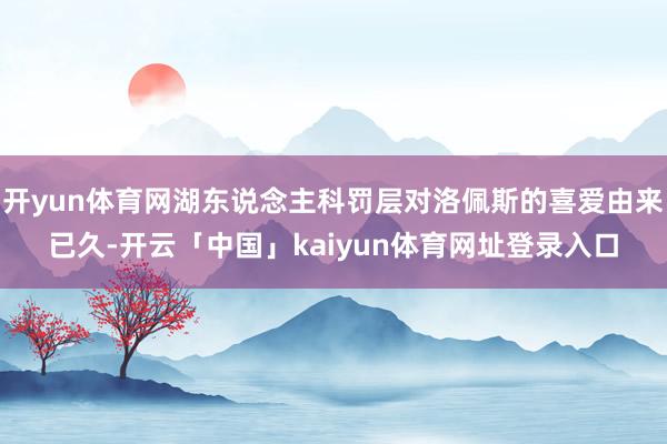 开yun体育网湖东说念主科罚层对洛佩斯的喜爱由来已久-开云「中国」kaiyun体育网址登录入口