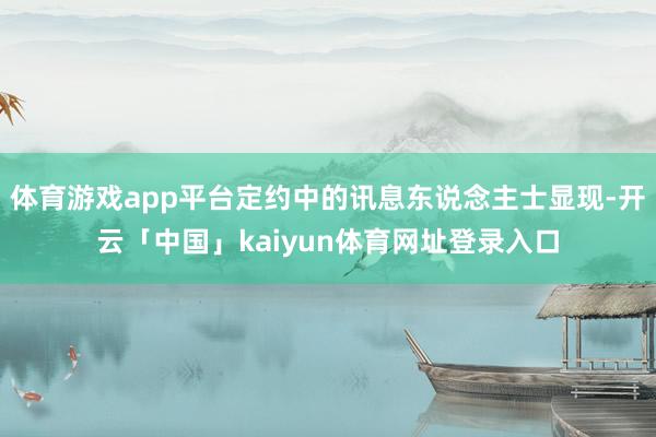体育游戏app平台定约中的讯息东说念主士显现-开云「中国」kaiyun体育网址登录入口