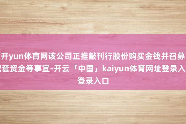 开yun体育网该公司正推敲刊行股份购买金钱并召募配套资金等事宜-开云「中国」kaiyun体育网址登录入口