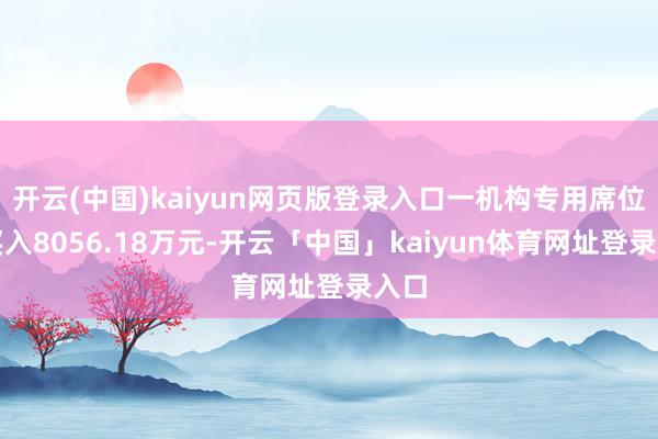 开云(中国)kaiyun网页版登录入口一机构专用席位净买入8056.18万元-开云「中国」kaiyun体育网址登录入口