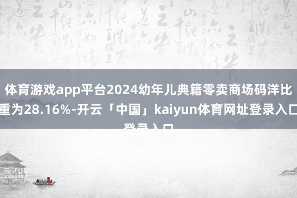 体育游戏app平台2024幼年儿典籍零卖商场码洋比重为28.16%-开云「中国」kaiyun体育网址登录入口