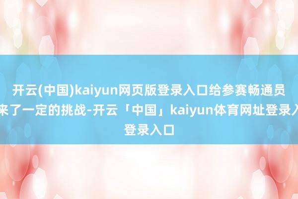 开云(中国)kaiyun网页版登录入口给参赛畅通员带来了一定的挑战-开云「中国」kaiyun体育网址登录入口