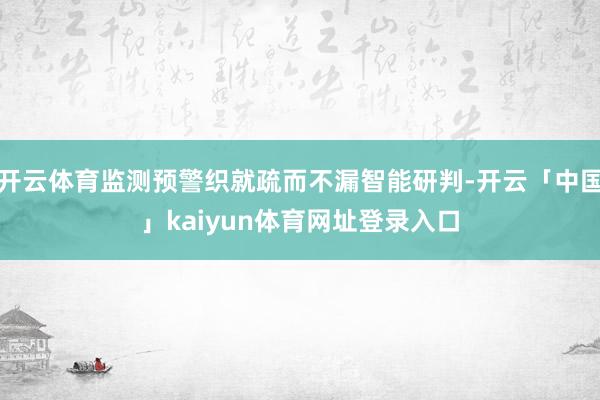 开云体育监测预警织就疏而不漏智能研判-开云「中国」kaiyun体育网址登录入口