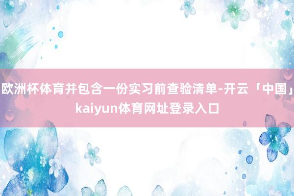 欧洲杯体育并包含一份实习前查验清单-开云「中国」kaiyun体育网址登录入口