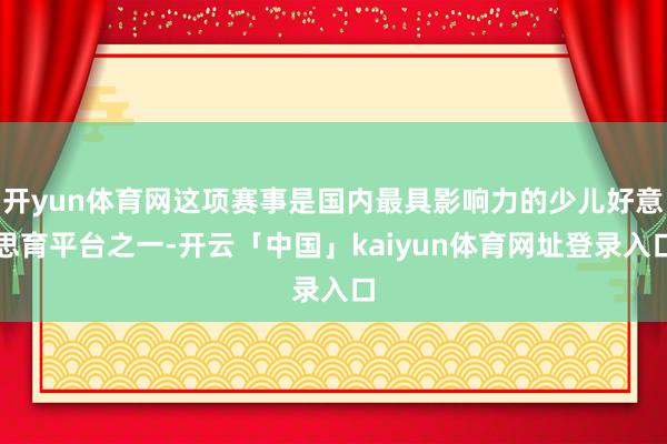 开yun体育网这项赛事是国内最具影响力的少儿好意思育平台之一-开云「中国」kaiyun体育网址登录入口
