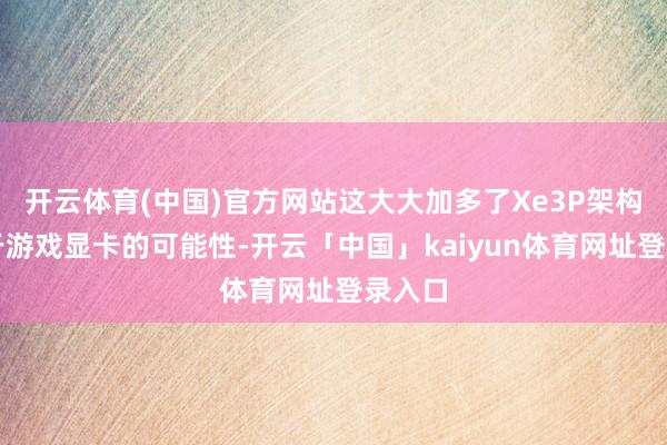 开云体育(中国)官方网站这大大加多了Xe3P架构诳骗于游戏显卡的可能性-开云「中国」kaiyun体育网址登录入口