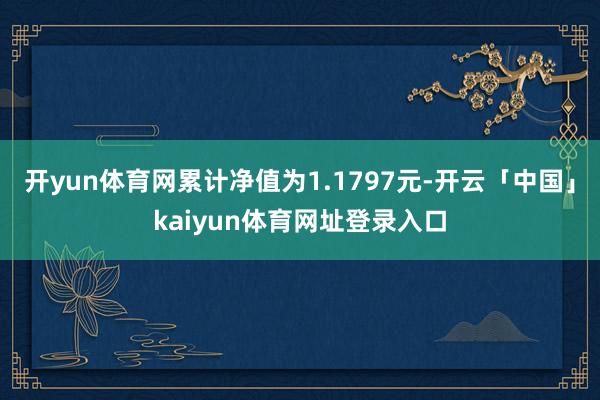 开yun体育网累计净值为1.1797元-开云「中国」kaiyun体育网址登录入口
