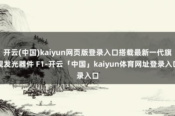 开云(中国)kaiyun网页版登录入口搭载最新一代旗舰发光器件 F1-开云「中国」kaiyun体育网址登录入口
