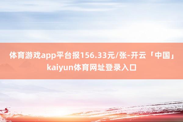 体育游戏app平台报156.33元/张-开云「中国」kaiyun体育网址登录入口