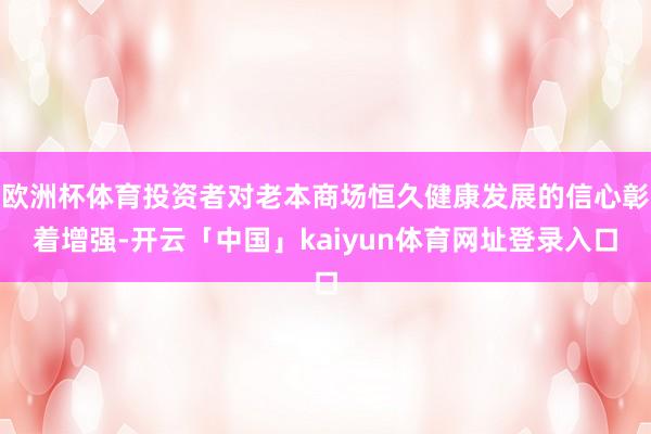 欧洲杯体育投资者对老本商场恒久健康发展的信心彰着增强-开云「中国」kaiyun体育网址登录入口