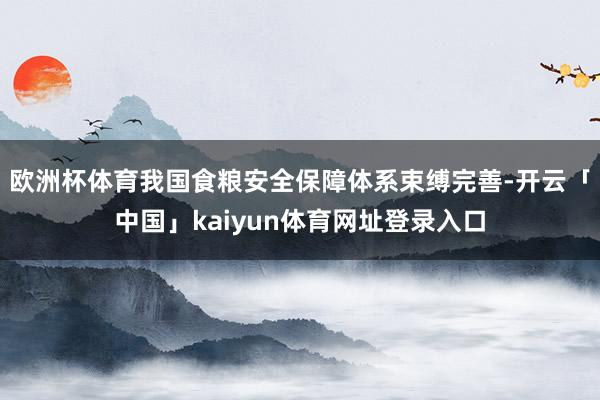 欧洲杯体育我国食粮安全保障体系束缚完善-开云「中国」kaiyun体育网址登录入口