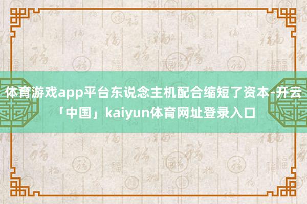 体育游戏app平台东说念主机配合缩短了资本-开云「中国」kaiyun体育网址登录入口