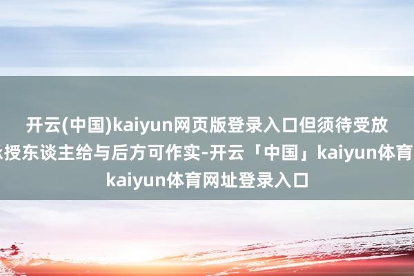 开云(中国)kaiyun网页版登录入口但须待受放置股份单元承授东谈主给与后方可作实-开云「中国」kaiyun体育网址登录入口